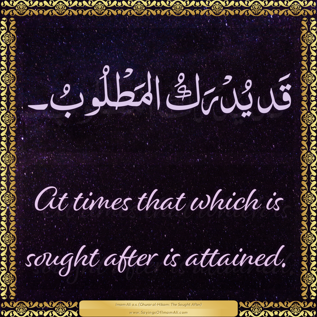 At times that which is sought after is attained.